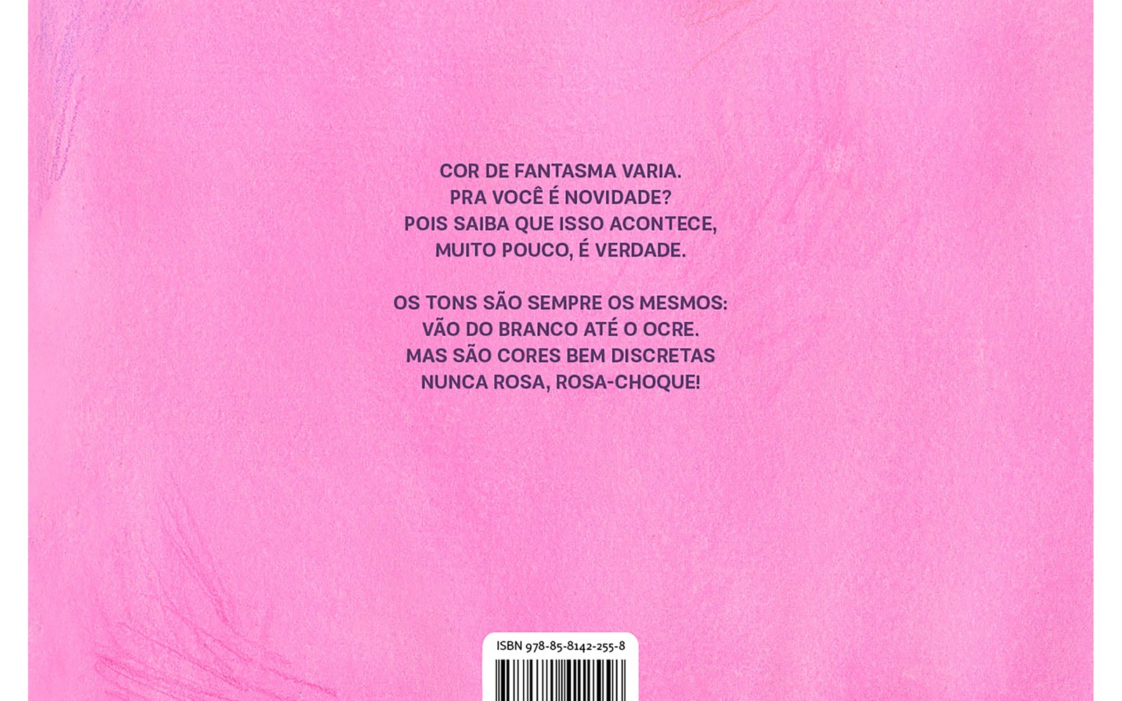 Quarta capa. Ao centro, as informações: COR DE FANTASMA VARIA. PRA VOCÊ É NOVIDADE? POIS SAIBA QUE ISSO ACONTECE, MUITO POUCO, É VERDADE. OS TONS SÃO SEMPRE OS MESMOS: VÃO DO BRANCO ATÉ O OCRE. MAS SÃO CORES BEM DISCRETAS NUNCA ROSA, ROSA-CHOQUE! Abaixo, código de barras e ISBN 9, 7, 8, 8, 5, 8, 1, 4, 2, 2, 5, 5, 8. O fundo é rosa.