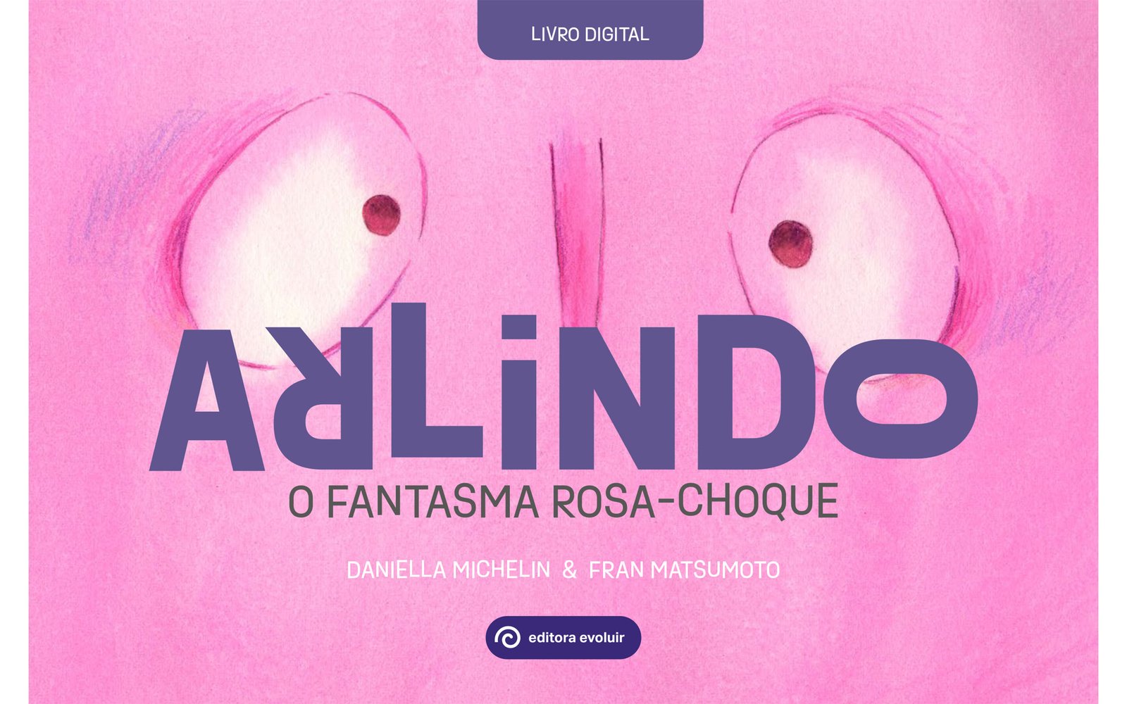 Capa. Na parte superior, selo do LIVRO DIGITAL, composto por um quadro roxo com a inscrição em branco. Ao centro, título e subtítulo do livro: ARLINDO – O FANTASMA ROSA-CHOQUE. Abaixo, nome dos autores: DANIELLA MICHELIN & FRAN MATSUMOTO. A seguir, logotipo da editora evoluir, composto pela ilustração de uma espiral branca e, ao lado, o nome da editora em branco dentro de um retângulo azul com pontas arredondadas. Atrás, ilustração de dois olhos arregalados e um nariz. O fundo é rosa.