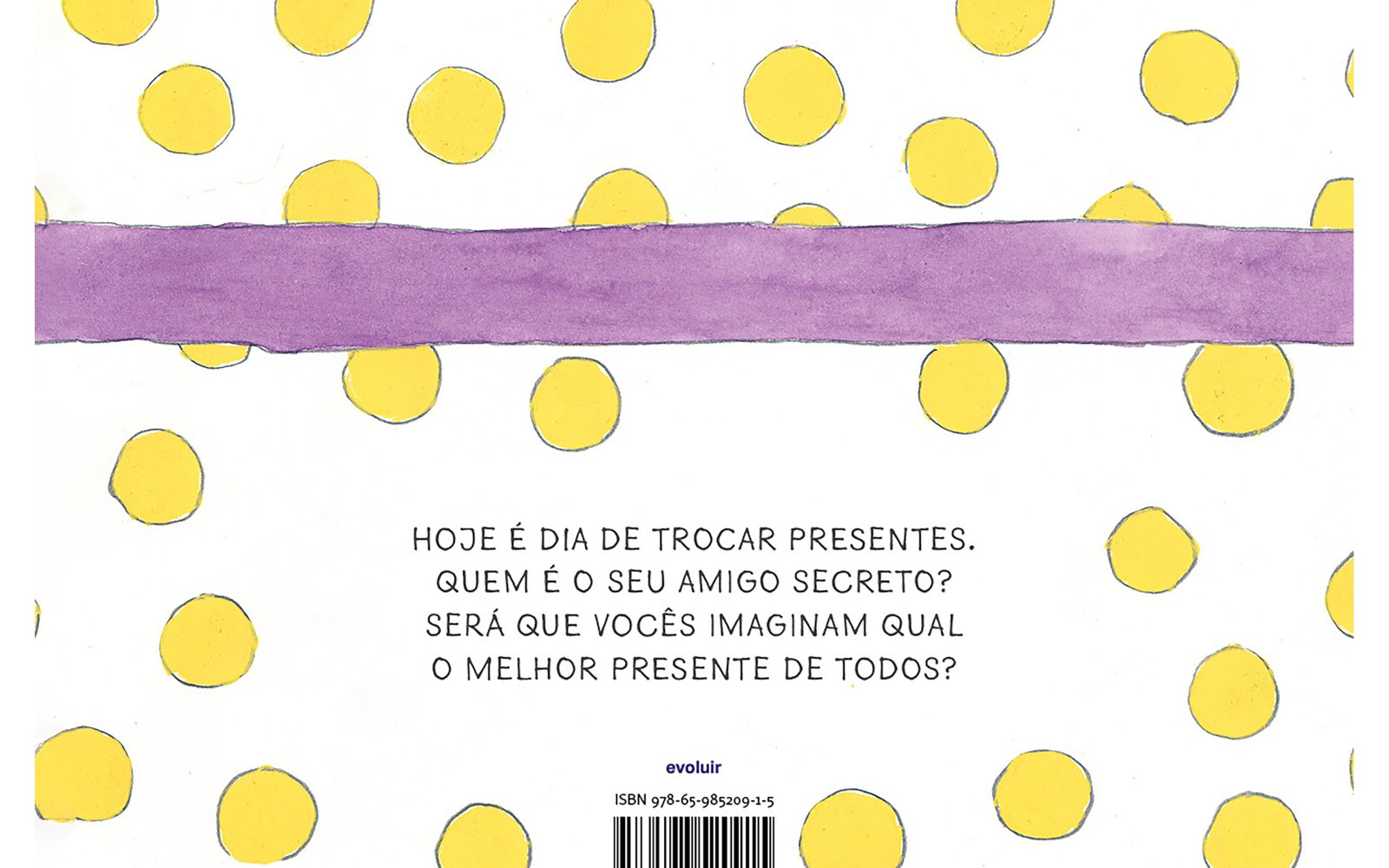 Quarta capa. Ilustração de uma fita roxa na horizontal, o fundo é branco com bolinhas amarelas. Na parte inferior, o texto: HOJE É DIA DE TROCAR PRESENTES. QUEM É O SEU AMIGO SECRETO? SERÁ QUE VOCÊS IMAGINAM QUAL O MELHOR PRESENTE DE TODOS?, Abaixo, informações, código de barras e ISBN: 9, 7, 8, 6, 5, 9, 8, 5, 2, 0, 9, 1, 5.